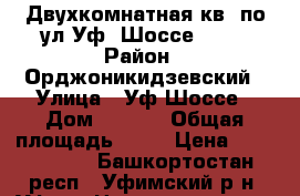 Двухкомнатная кв. по ул Уф. Шоссе 18/2 › Район ­ Орджоникидзевский › Улица ­ Уф.Шоссе › Дом ­ 18/2 › Общая площадь ­ 38 › Цена ­ 1 750 000 - Башкортостан респ., Уфимский р-н, Уфа г. Недвижимость » Квартиры продажа   . Башкортостан респ.